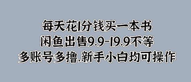 每日仅需1分钱购书攻略，闲鱼出售9.9-19.9，多账号操作技巧，新手小白轻松上手！-聚财技资源库