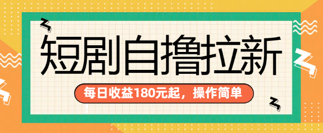 【短剧新风口】自撸拉新项目，单手机日入180+，多机倍增收益，无门槛启动！-聚财技资源库