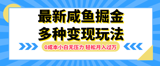 【最新】咸鱼掘金秘籍，革新玩法0成本，小白友好无压力，多样变现渠道助你轻松月入过万！-聚财技资源库