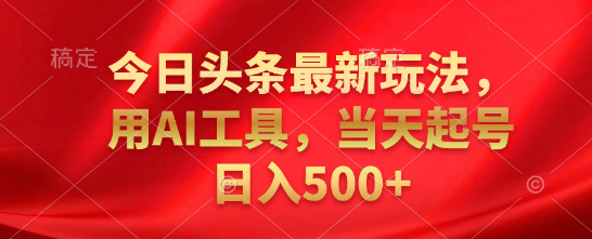 今日头条高效盈利新策略，揭秘AI工具运用，助力快速起号，日收益500+-聚财技资源库