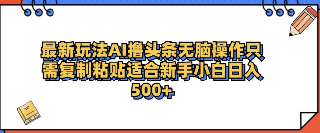 最新AI助力头条内容创作，日收益轻松超500+，零门槛操作-聚财技资源库