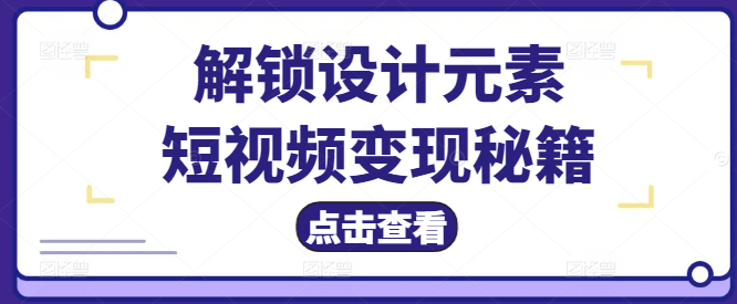 短视频变现秘籍，解锁设计元素，打造高收益视频课程！-聚财技资源库