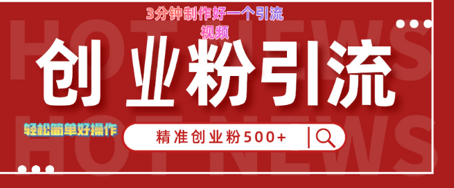 精准引流创业粉实操教程，3分钟制作视频，日吸粉500+！-聚财技资源库