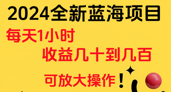 2024年全新蓝海项目揭秘，小白友好，日入几十至几百，仅需1小时投入，轻松放大收益-聚财技资源库