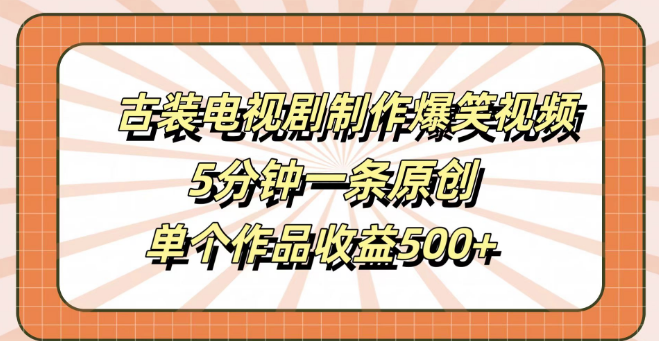 5分钟打造古装电视剧爆笑短视频，高效创作秘籍，单条作品轻松收益500+-聚财技资源库