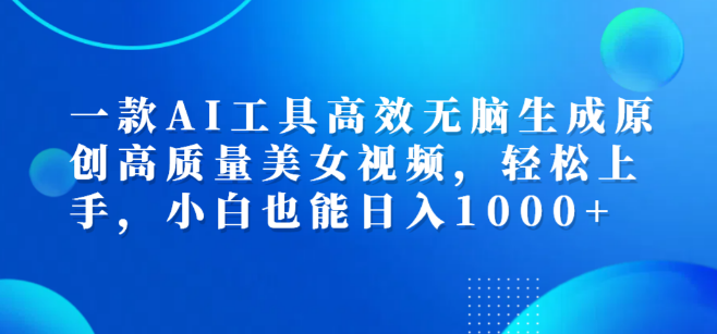 【AI黑科技】一键生成原创美女视频操作，高效无忧，新手也能日入1000+-聚财技资源库