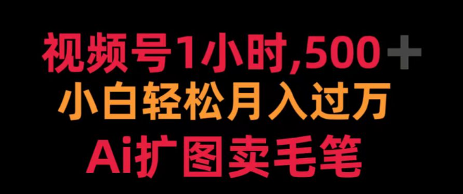 【视频号变现秘籍】1小时打造，小白也能月入过万，AI扩图助力，热销毛笔轻松卖！-聚财技资源库