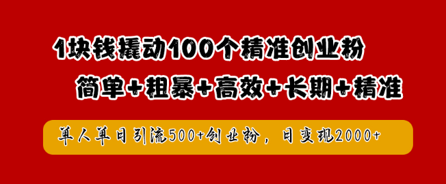 【高效引流秘籍】1元成本撬动百位精准创业粉丝，单日单人狂揽500+创业粉，日入2000+-聚财技资源库