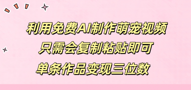 复制粘贴打造萌宠视频，免费AI助力，单条作品轻松变现三位数收益！-聚财技资源库