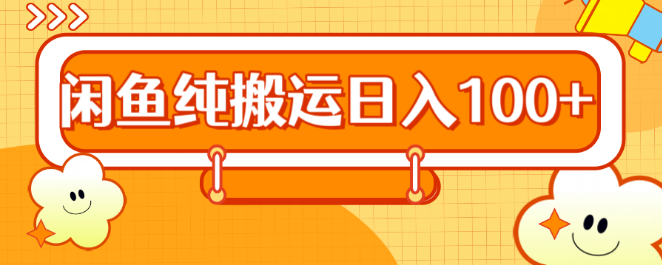 2024年最新咸鱼平台纯搬运策略，日入百元实战技巧-聚财技资源库