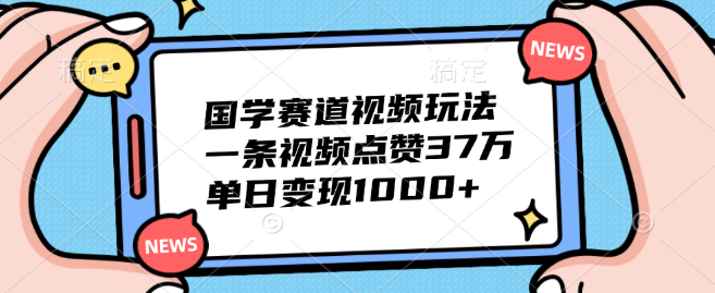 国学赛道短视频玩法揭秘，单日变现超1000+，单条视频点赞破37万！-聚财技资源库