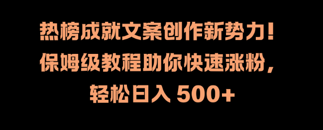 热榜文案创作秘籍，保姆级教程助你自媒体运营，快速涨粉日入500+-聚财技资源库