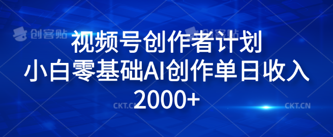 视频号创作者计划详解，零基础小白借助AI创作，单日收入潜力达2000+！-聚财技资源库