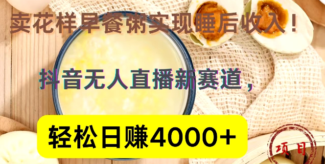 抖音直播新机遇，花样早餐粥直播，日入4000+，揭秘睡后收入实现路径！-聚财技资源库