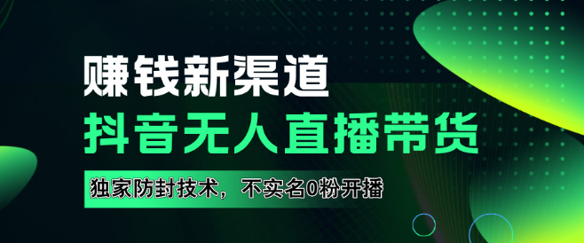 抖音无人直播实现财务自由教程，全套实操流量技巧+防封策略，无需实名0粉开播！-聚财技资源库