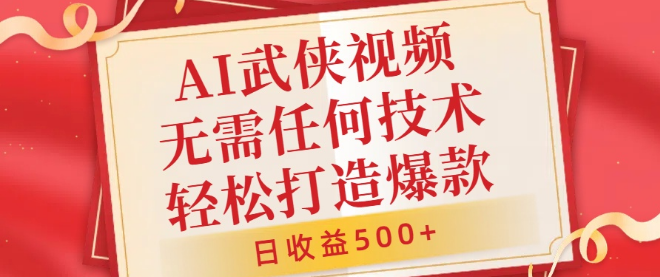 【AI武侠新风潮】轻松打造爆款视频教程，小白友好，日入500+，无需技术基础！-聚财技资源库