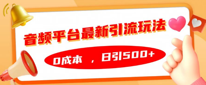 揭秘音频平台最新引流秘籍，零成本日引500+流量，打造高效引流体系！-聚财技资源库