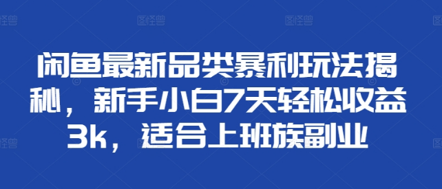 闲鱼最新品类玩法大揭秘，新手7天挑战3000+，上班族副业首选！-聚财技资源库