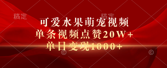 可爱水果萌宠视频爆款揭秘，单条点赞破20W，单日变现超1000+-聚财技资源库