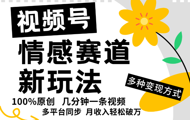 视频号情感赛道全新盈利模式揭秘，5分钟高效创作原创视频，快速盈利，日收益可观！-聚财技资源库