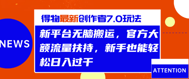 得物创作者7.0新玩法揭秘，利用新平台搬运内容，享受官方大额流量扶持，助你日入千元！-聚财技资源库