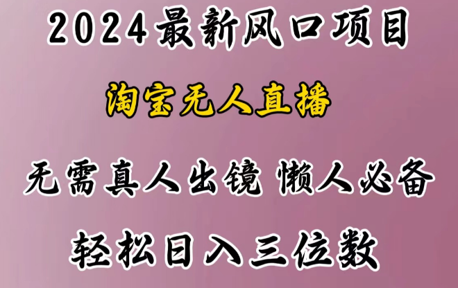 2024最新风口揭秘，淘宝无人直播项目，懒人创业优选，小白也能轻松日赚三位数！-聚财技资源库