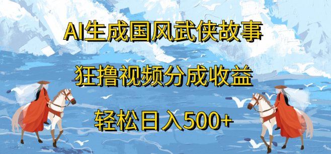 AI国风武侠故事创作，高效视频分成，日入500+！-聚财技资源库