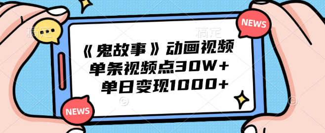 《鬼故事》动画爆款揭秘，单条视频点赞破30W，单日收益超千元！-聚财技资源库