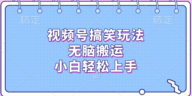 视频号搞笑内容创作，轻松搬运编辑，小白快速上手！-聚财技资源库