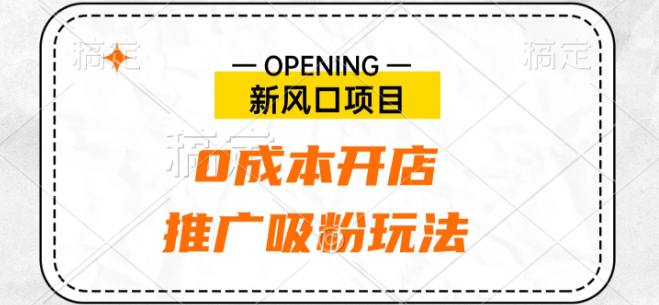 新风口商机，0成本开店策略，高效推广吸粉秘籍！-聚财技资源库