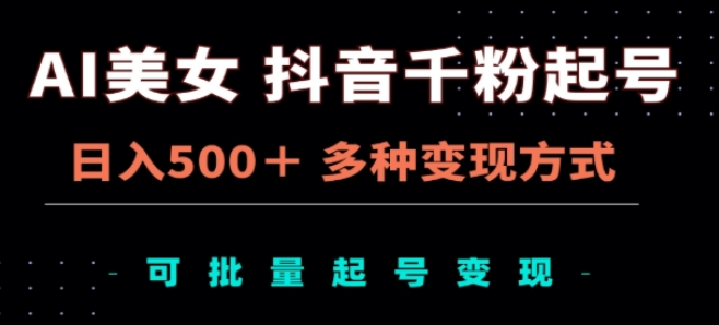 AI赋能抖音美女账号，千粉起号攻略，日入500+，多元变现模式，支持批量矩阵运营！-聚财技资源库