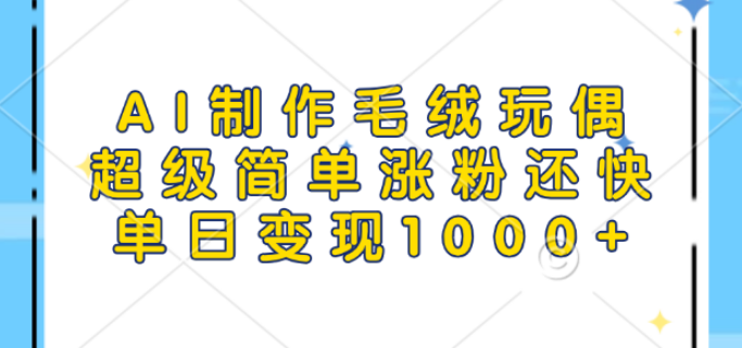 AI毛绒玩偶制作，轻松涨粉，单日变现超1000+-聚财技资源库