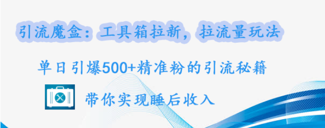 引流魔盒，高效拉新工具箱，精准引流玩法揭秘，单日获500+精准粉丝，助你轻松实现睡后收入！-聚财技资源库