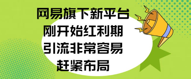 网易新平台红利期，引流轻松易行，抢占先机，立即布局！-聚财技资源库