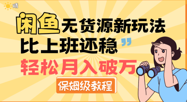 闲鱼无货源新玩法深度解析，稳定收益超越上班，保姆级教程助你轻松月入过万！-聚财技资源库