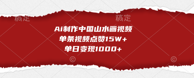 AI创作中国山水画视频，单条点赞破15W+，单日变现超1000+！-聚财技资源库