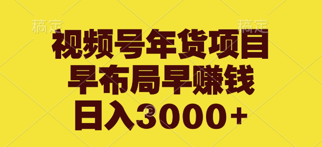 视频号年货盛宴，提前布局抢占先机，日入3000+！-聚财技资源库