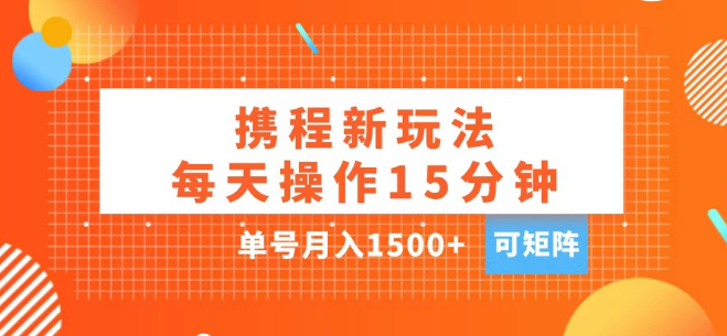 携程APP赚钱攻略，每日15分钟简单操作，单号月入超1500+，支持矩阵操作！-聚财技资源库