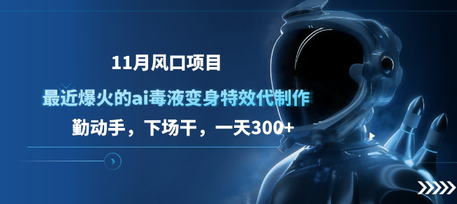 11月热门项目揭秘，AI毒液变身特效代制作爆火，实战攻略助你日入300+-聚财技资源库