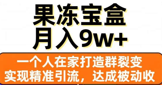 果冻宝盒，揭秘精准引流与裂变群策略，实现被动收入，日入3000+！-聚财技资源库