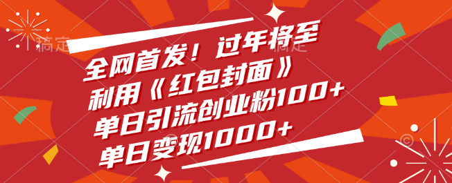 春节引流神器，全网首发《红包封面》策略，单日创业粉激增120，变现额突破1500+！-聚财技资源库