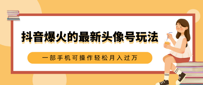 抖音头像号最新玩法揭秘，0基础小白也能轻松上手，一部手机操作，月入过万！-聚财技资源库