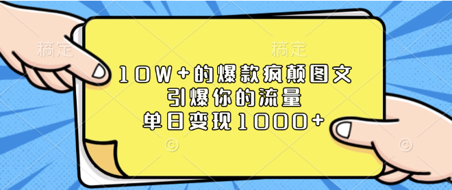 打造10W+爆款疯传图文秘籍，引爆流量狂潮，单日变现轻松破千！-聚财技资源库