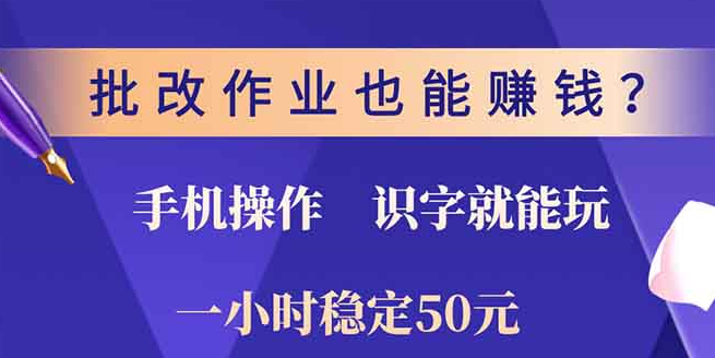 批改作业赚钱项目，0门槛手机操作，识字即可参与，稳定时薪50+！-聚财技资源库