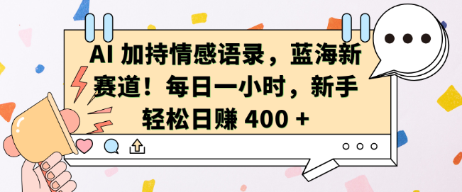 AI赋能情感语录，开辟蓝海新赛道，每日仅需一小时，新手也能日入400+-聚财技资源库