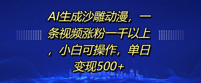 AI打造沙雕动漫，单条视频狂涨粉千余，日变现超500+，小白也能轻松上手！-聚财技资源库