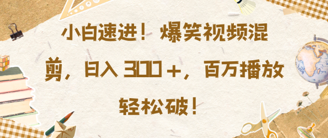 爆笑视频混剪新手教程，小白也能快速上手，日入300+，揭秘百万播放秘籍！-聚财技资源库