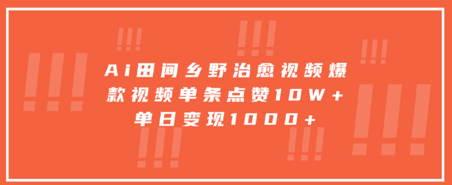 AI打造田间乡野治愈视频，爆款单条点赞超10万，高效变现，单日收益超千元！-聚财技资源库
