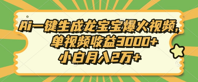 AI一键创作龙宝宝热门视频教程，新手小白也能月入2万+，单个视频收益突破3000+-聚财技资源库