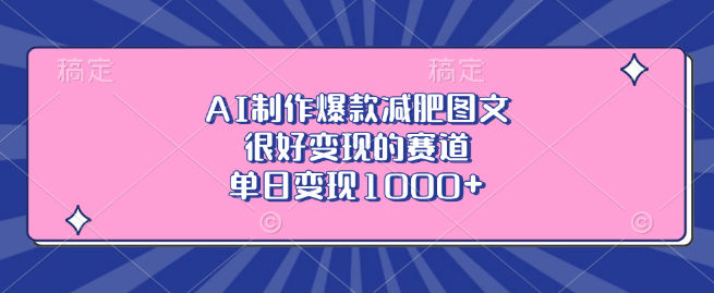 AI打造爆款减肥图文，高变现潜力赛道，单日收益轻松破千！-聚财技资源库